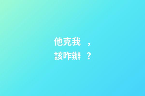 他克我，該咋辦？